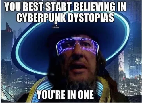 A meme that reads "You best start believing in cyperpunk dystopias - you're in one!"